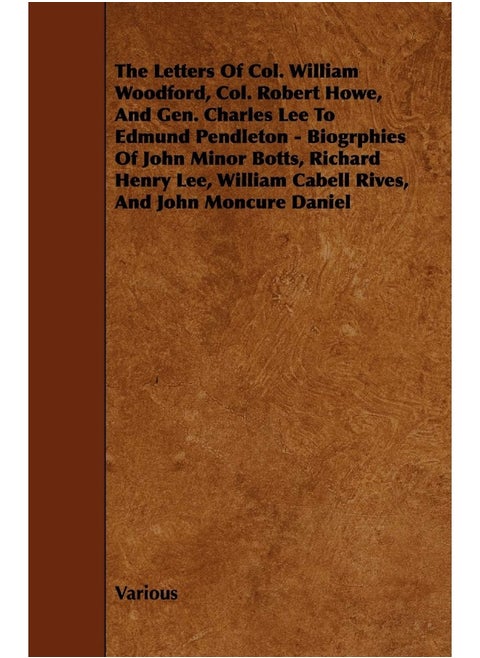 The Letters of Col. William Woodford, Col. Robert Howe, and Gen. Charles Lee to Edmund Pendleton - Biogrphies of John Minor Botts, Richard Henry Lee,