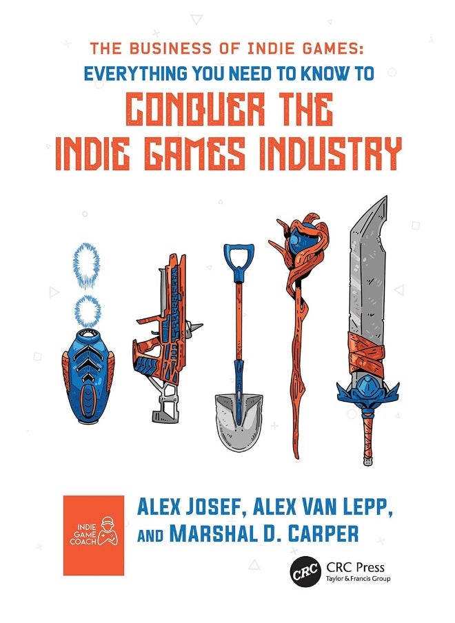 The Business of Indie Games: Everything You Need to Know to Conquer the Indie Games Industry 