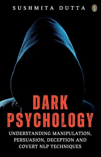 Dark Psychology Understanding Manipulation Persuasion Deception And Covert Nlp Techniques 
