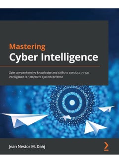 Mastering Cyber Intelligence: Gain comprehensive knowledge and skills to conduct threat intelligence for effective system defense 