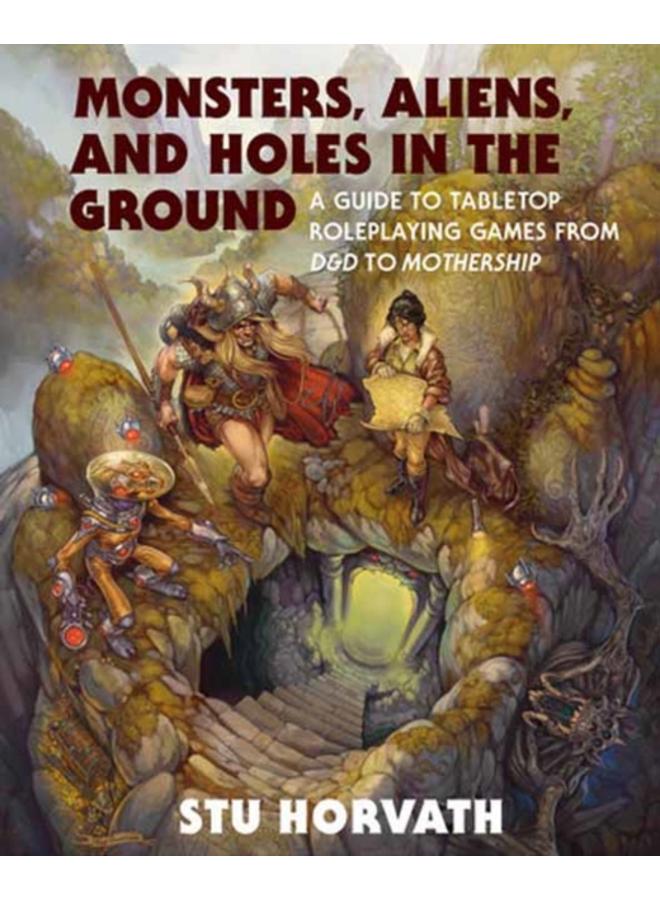 Monsters, Aliens, and Holes in the Ground : A Guide to Tabletop Roleplaying Games from D&D to Mothership 