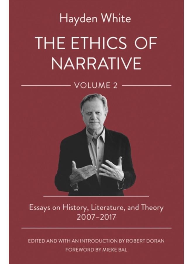 The Ethics of Narrative : Essays on History, Literature, and Theory, 2007???2017 