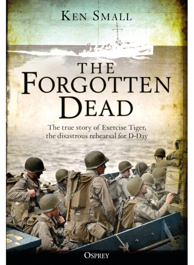 The Forgotten Dead : The true story of Exercise Tiger, the disastrous rehearsal for D-Day 