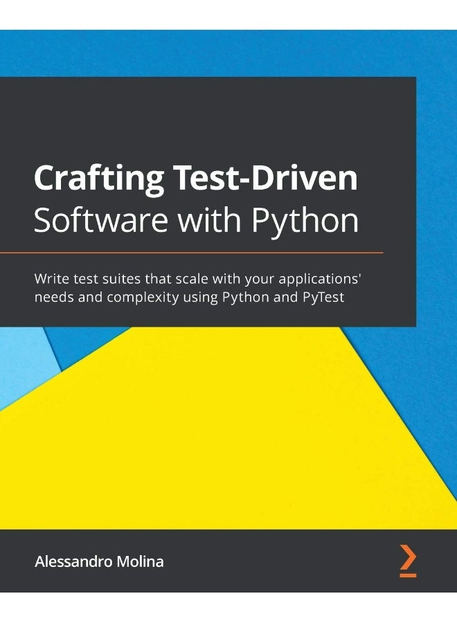 Crafting Test-Driven Software with Python: Write test suites that scale with your applications' needs and complexity using Python and PyTest 