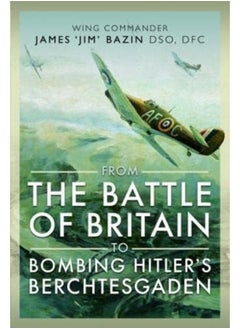 From The Battle of Britain to Bombing Hitler's Berchtesgaden: Wing Commander James Jim' Bazin, DSO, DFC 