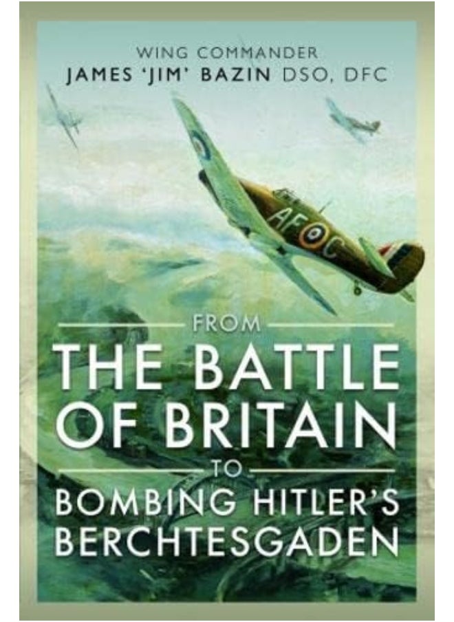 From The Battle of Britain to Bombing Hitler's Berchtesgaden: Wing Commander James Jim' Bazin, DSO, DFC 