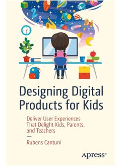 Designing Digital Products for Kids: Deliver User Experiences That Delight Kids, Parents, and Teachers 