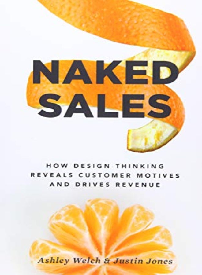 Naked Sales: How Design Thinking Reveals Customer Motives and Drives Revenue 