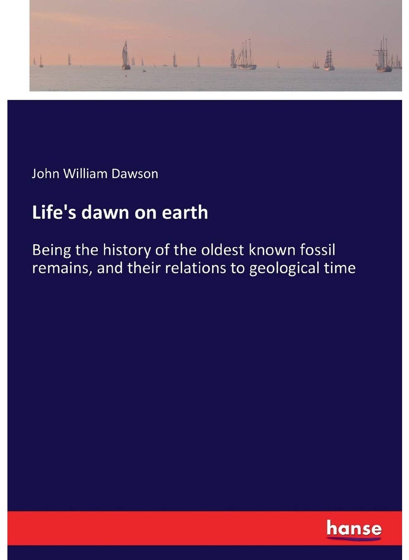 Life's dawn on earth: Being the history of the oldest known fossil remains, and their relations to geological time  - Image 1
