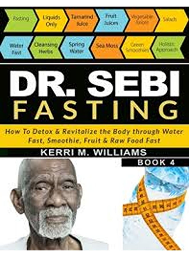 Dr Sebi Fasting: How to Detox & Revitalize the Body through Water Fast, Smoothie, Fruit & Raw Food Fast With Meal Plans & Daily Fasting Guide