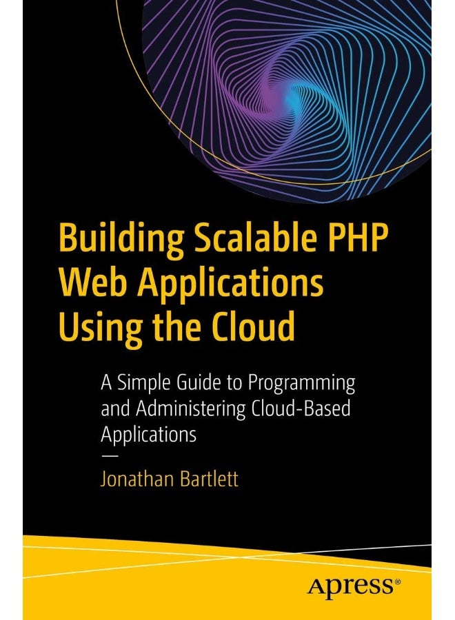 Building Scalable PHP Web Applications Using the Cloud: A Simple Guide to Programming and Administering Cloud-Based Applications