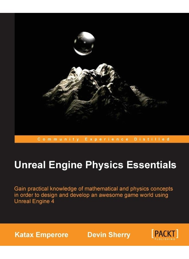 Unreal Engine Physics Essentials: Gain practical knowledge of mathematical and physics concepts in order to design and develop an awesome game world using Unreal Engine 4 