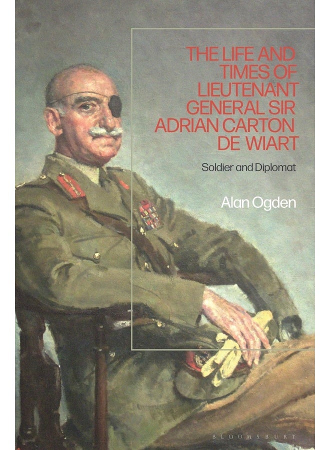 The Life and Times of Lieutenant General Sir Adrian Carton de Wiart: Soldier and Diplomat 