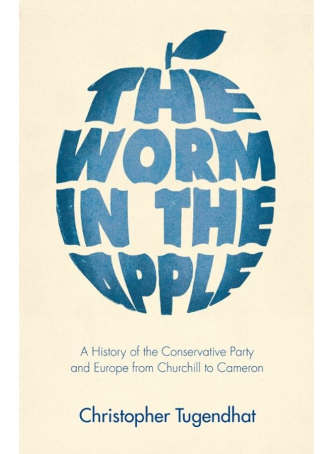 The Worm in the Apple : A History of the Conservative Party and Europe from Churchill to Cameron 
