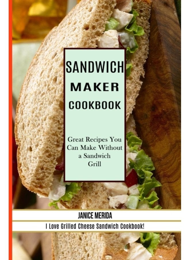 Sandwich Recipes Book The Sandwich Cookbook for All Things Sweet and Wonderful A Chicken Sandwich Cookbook for Effortless Meals - Paperback