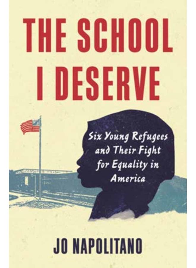 The School I Deserve : Six Young Refugees and Their Fight for Equality in America