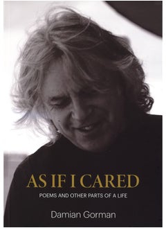 As If I Cared: Poems And Other Parts Of A Life 