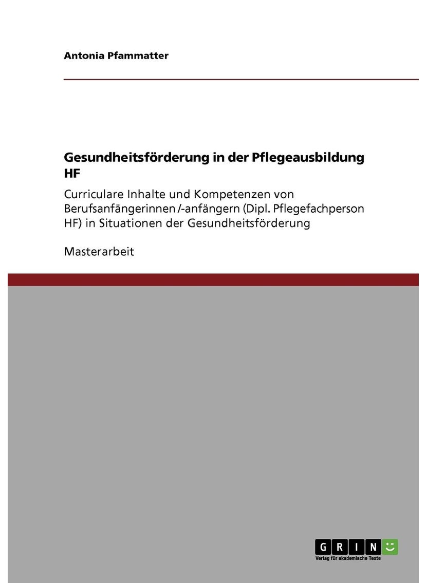 Gesundheitsförderung in der Pflegeausbildung HF: Curriculare Inhalte und Kompetenzen von Berufsanfängerinnen /-anfängern (Dipl. Pflegefachperson HF) in Situationen der Gesundheitsförderung 