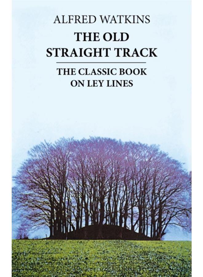The Old Straight Track : The classic book on ley lines 