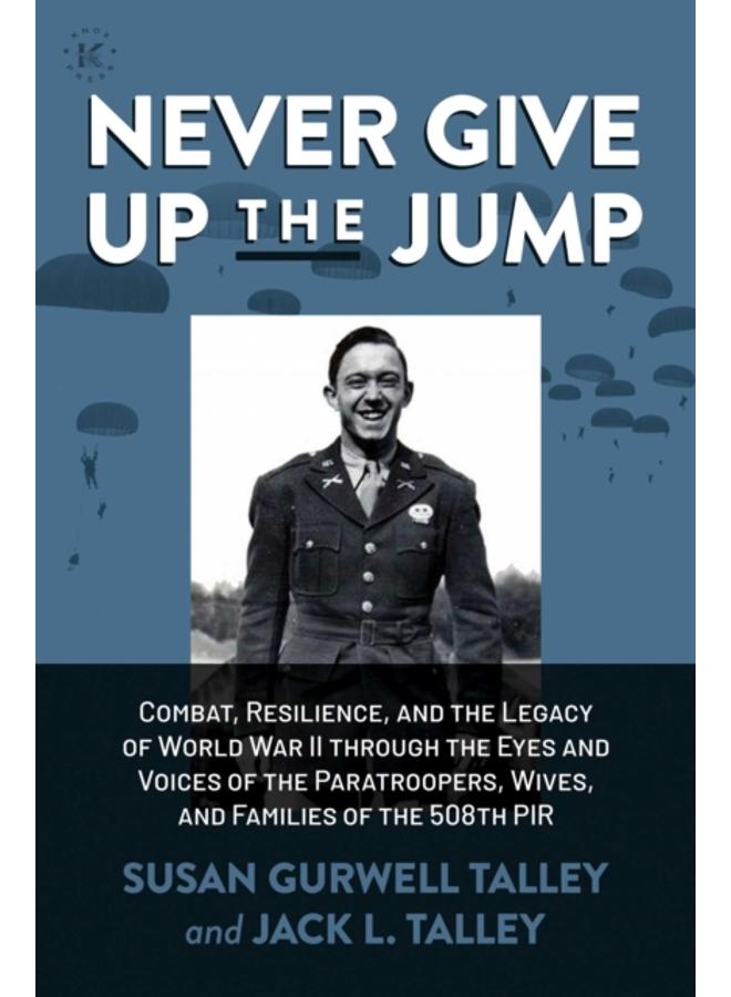Never Give Up the Jump : Combat, Resilience, and the Legacy of World War II through the Eyes and Voices of the Paratroopers, Wives, and Families of the 508th PIR 
