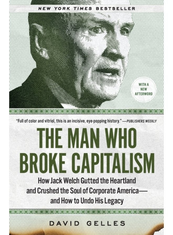 The Man Who Broke Capitalism How Jack Welch Gutted the Heartland and Crushed the Soul of Corporate America and How to Undo His Legacy - Paperback