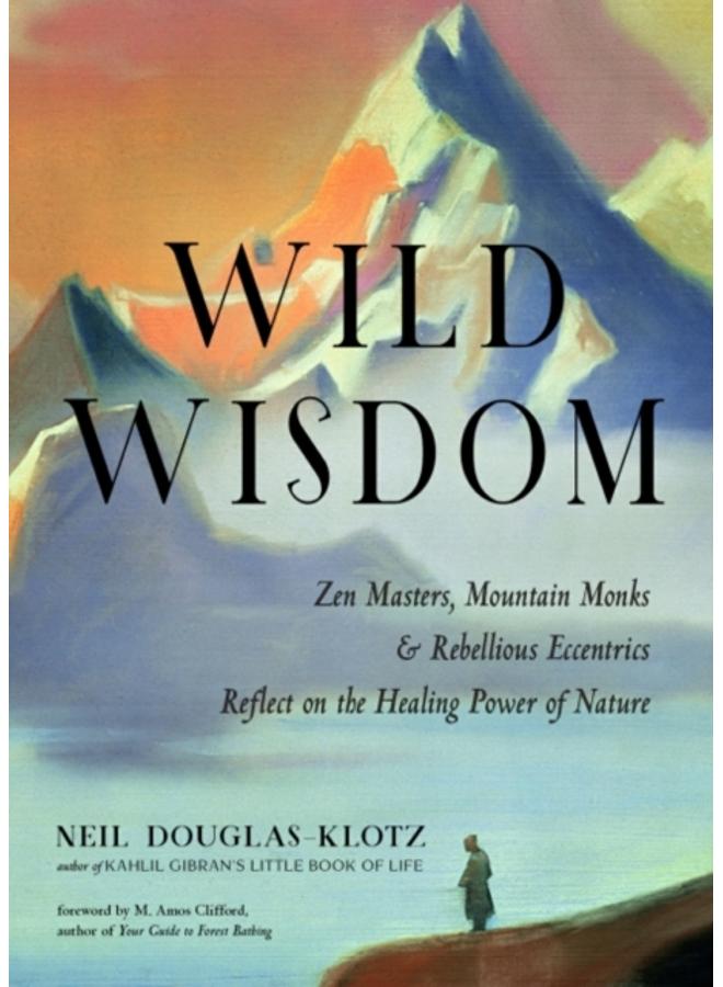 Wild Wisdom : ZEN Masters, Mountain Monks, and Rebellious Eccentrics Reflect on the Healing Power of Nature 