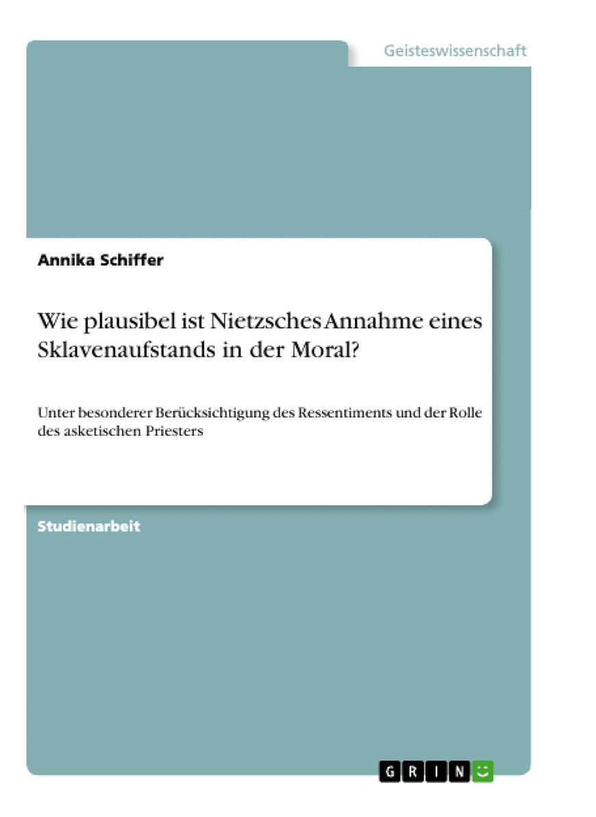 Wie plausibel ist Nietzsches Annahme eines Sklavenaufstands in der Moral?: Unter besonderer Berücksichtigung des Ressentiments und der Rolle des asketischen Priesters 