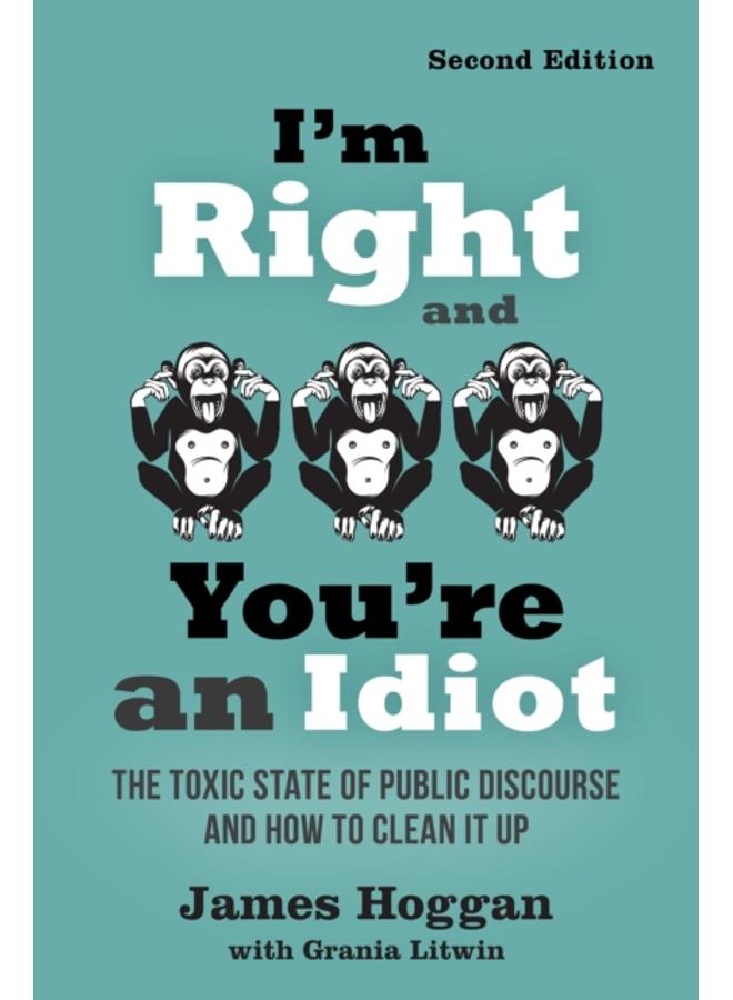 I'm Right and You're an Idiot - 2nd Edition : The Toxic State of Public Discourse and How to Clean it Up 