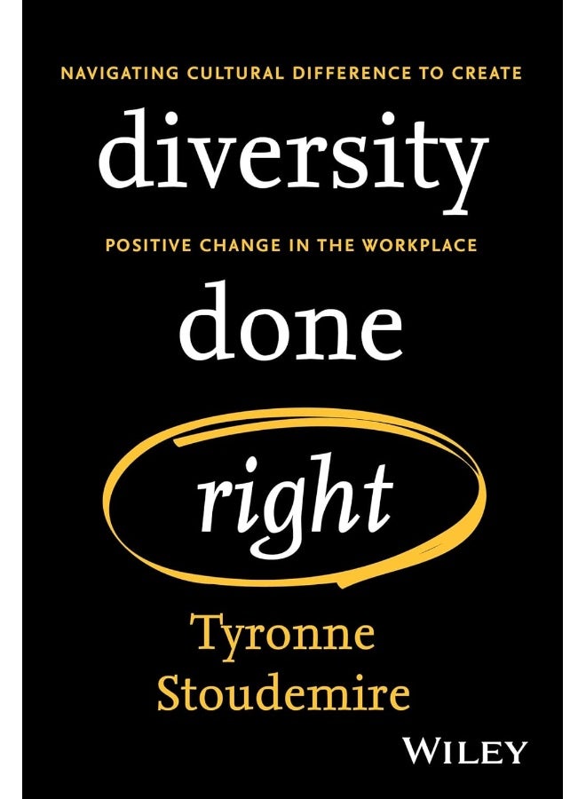 Diversity Done Right: Navigating Cultural Difference to Create Positive Change In the Workplace 