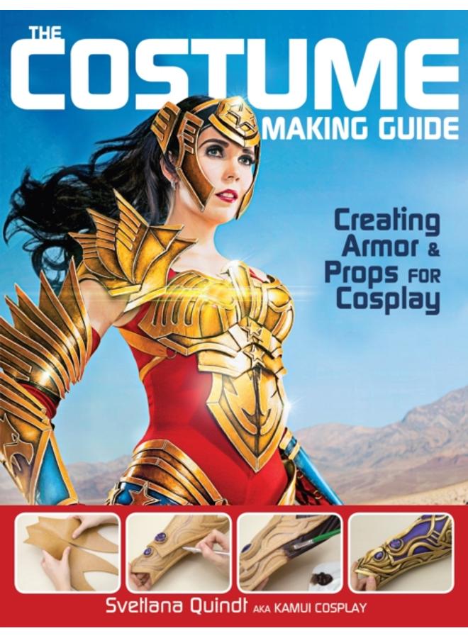 The Costume Making Guide : Creating Armor & Props for Cosplay