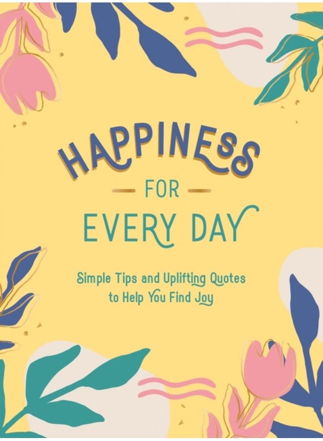 Happiness for Every Day Simple Tips and Uplifting Quotes to Help You Find Joy - Hardback