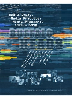 Buffalo Heads : Media Study, Media Practice, Media Pioneers, 1973???1990 