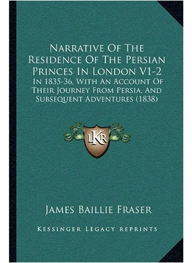 Narrative Of The Residence Of The Persian Princes In London V12 In 183536 With An Account Of The