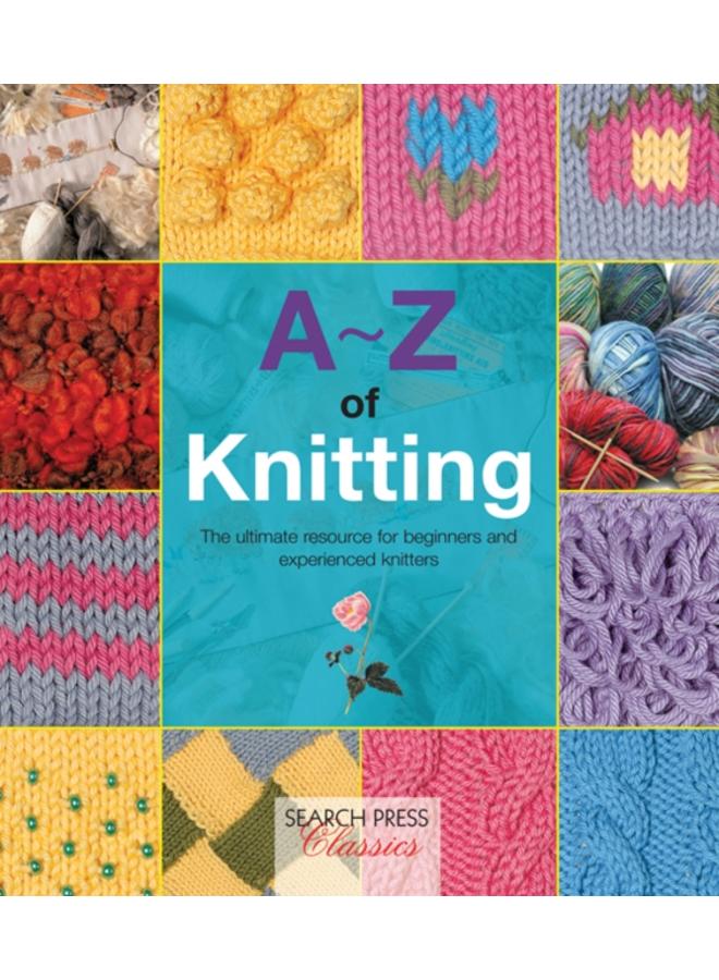 A-Z of Knitting : The Ultimate Resource for Beginners and