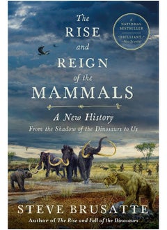 The Rise and Reign of the Mammals: A New History, from the Shadow of the Dinosaurs to