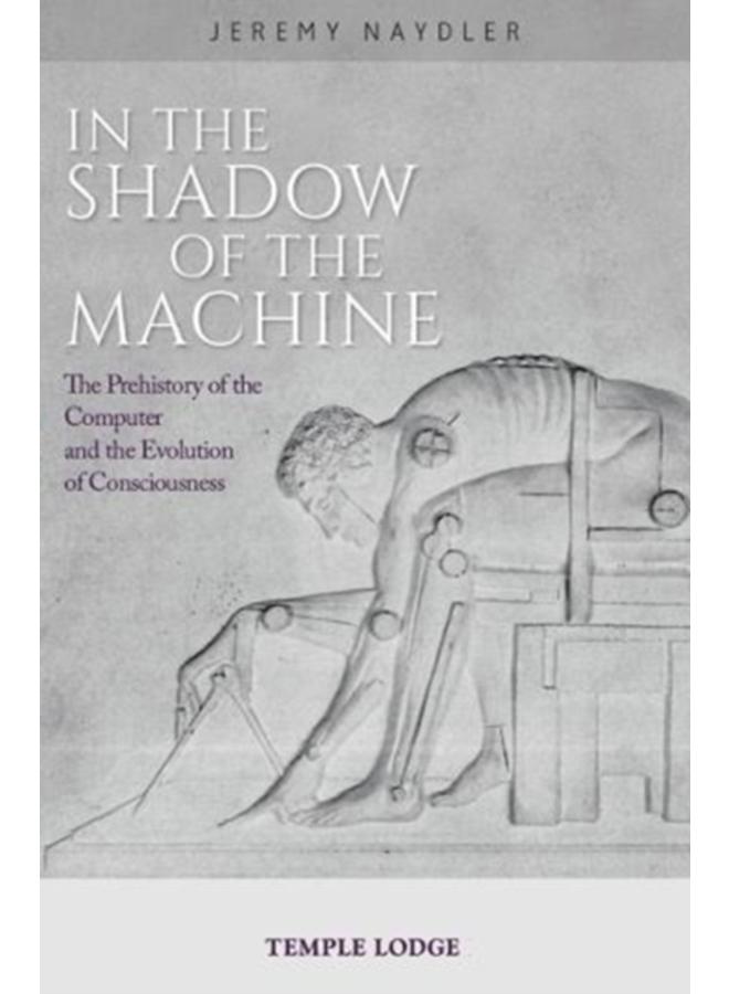In The Shadow of the Machine : The Prehistory of the Computer and the Evolution of Consciousness