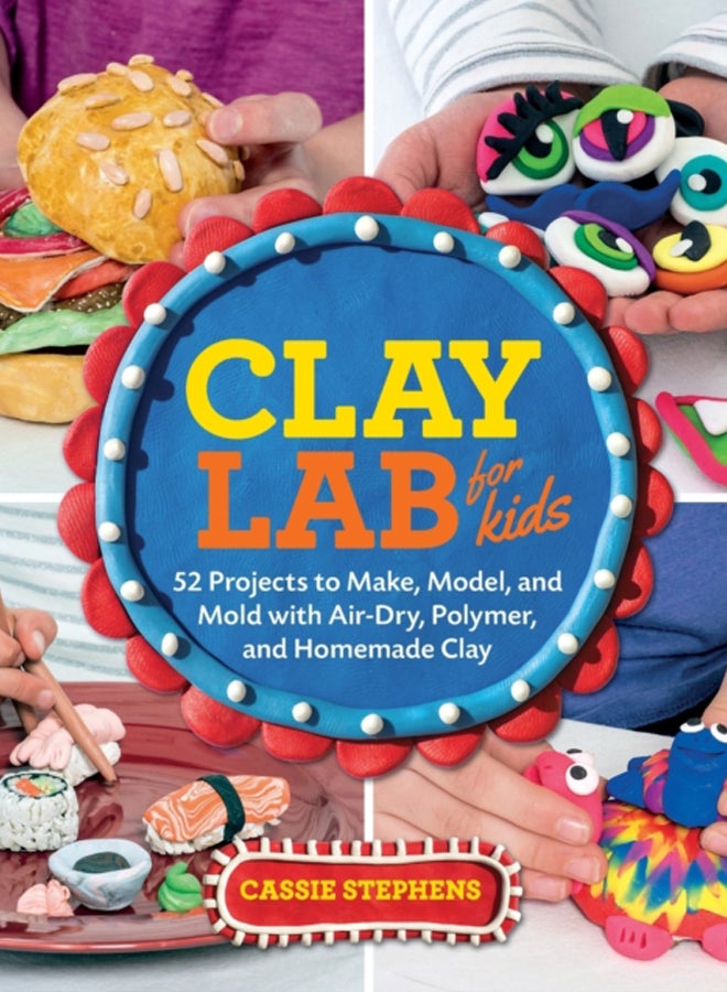 Clay Lab for Kids : 52 Projects to Make, Model, and Mold with Air-Dry, Polymer, and Homemade Clay Volume 12 
