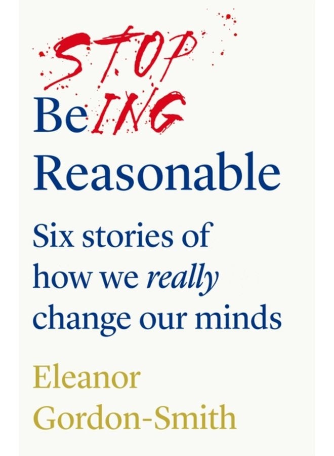 Stop Being Reasonable six stories of how we really change our minds - Paperback