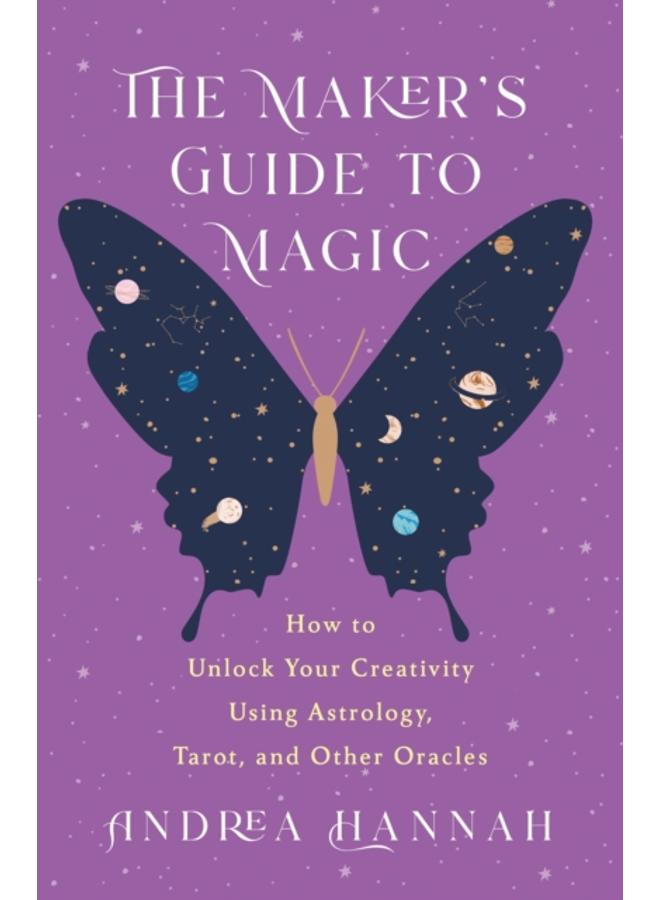 The Maker's Guide to Magic : How to Unlock Your Creativity Using Astrology, Tarot, and Other Oracles 