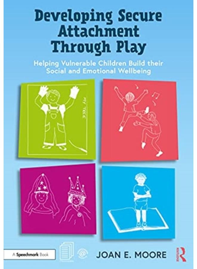 Developing Secure Attachment Through Play : Helping Vulnerable Children Build their Social and Emotional Wellbeing 