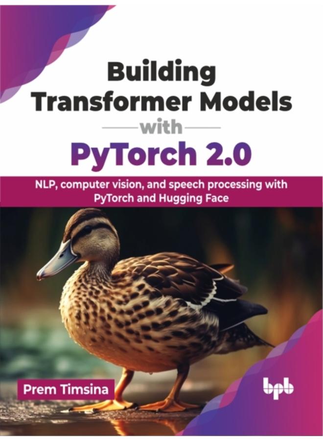 Building Transformer Models with PyTorch 2.0 : NLP, computer vision, and speech processing with PyTorch and Hugging Face 