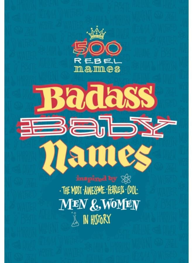 Badass Baby Names : Inspired by the Most Awesome, Fearless and Cool Men and Women in History 