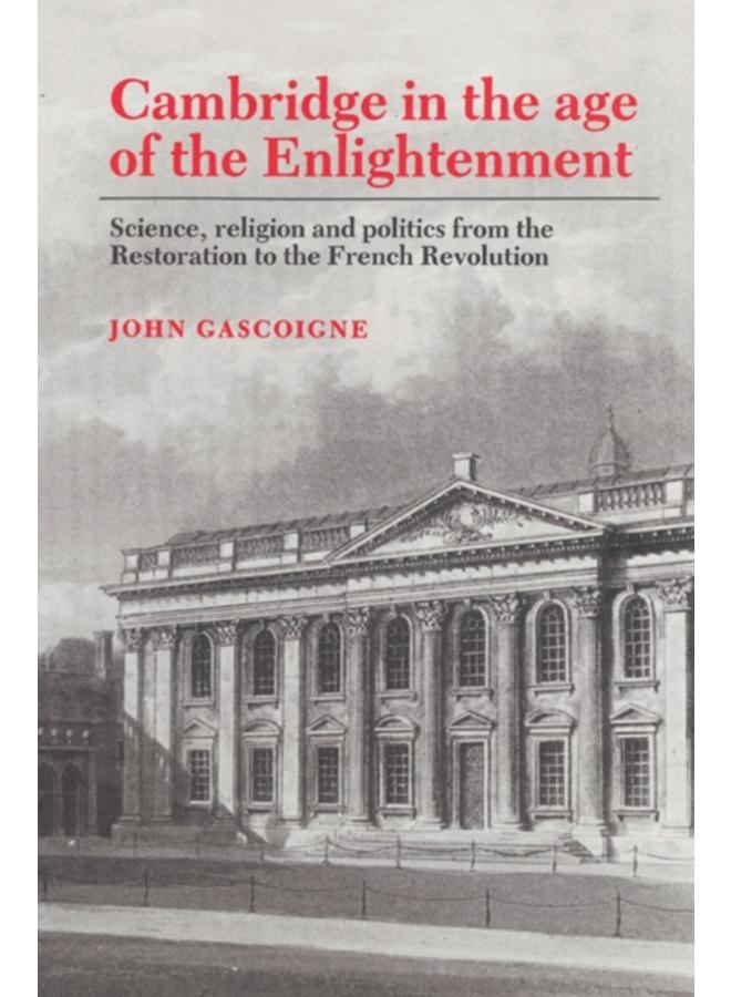 Cambridge in the Age of the Enlightenment : Science, Religion and Politics from the Restoration to the French Revolution 
