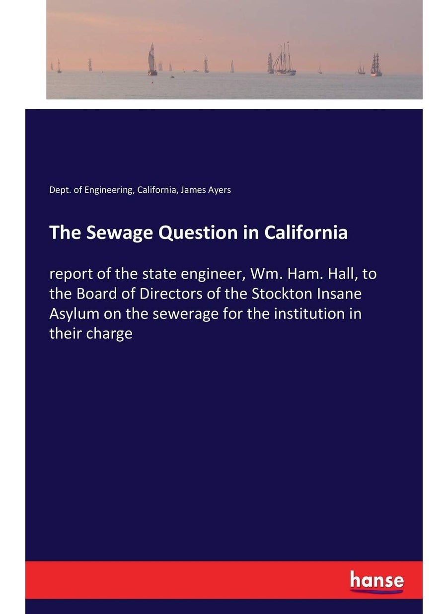 The Sewage Question in California: report of the state engineer, Wm. Ham. Hall, to the Board of Directors of the Stockton Insane Asylum on the sewerage for the institution in their charge  - Image 1