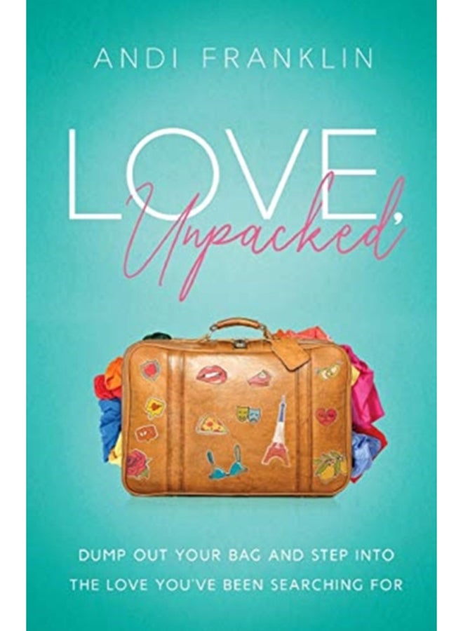 Love, Unpacked : Dump out your bag and step into the love you've been searching for 