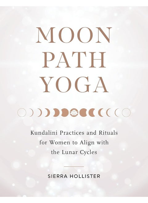 Moon Path Yoga: Kundalini Practices and Rituals for Women to Align with the Lunar Cycles