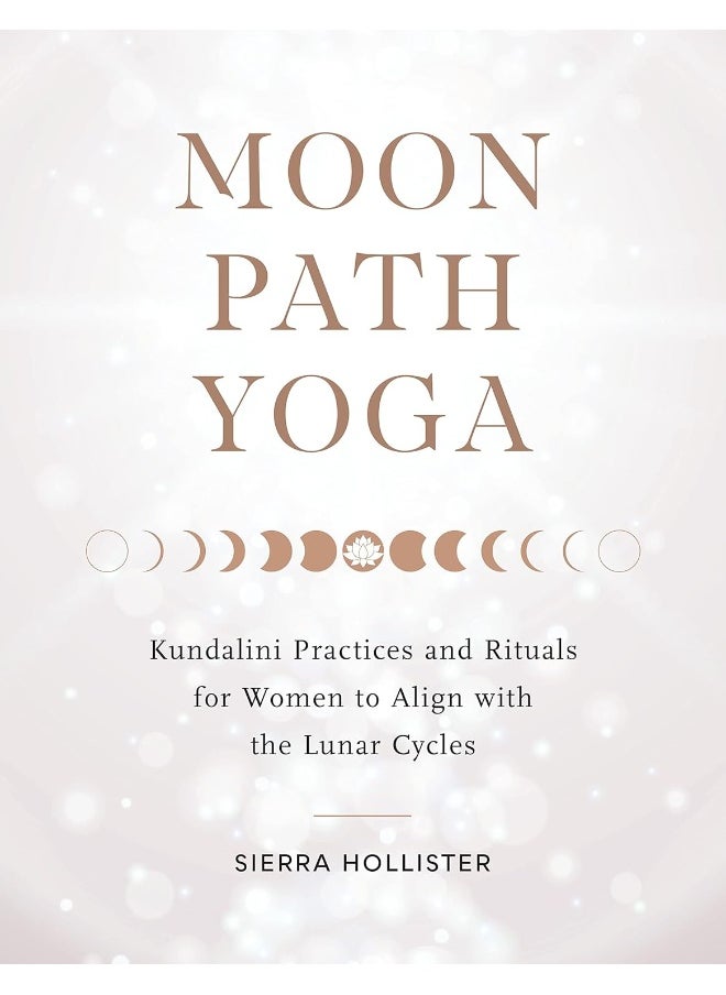 Moon Path Yoga: Kundalini Practices and Rituals for Women to Align with the Lunar Cycles