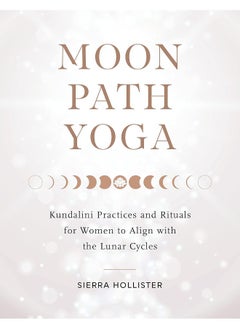 Moon Path Yoga: Kundalini Practices and Rituals for Women to Align with the Lunar Cycles