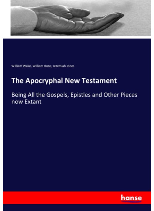 The Apocryphal New Testament: Being All the Gospels, Epistles and Other Pieces now Extant
