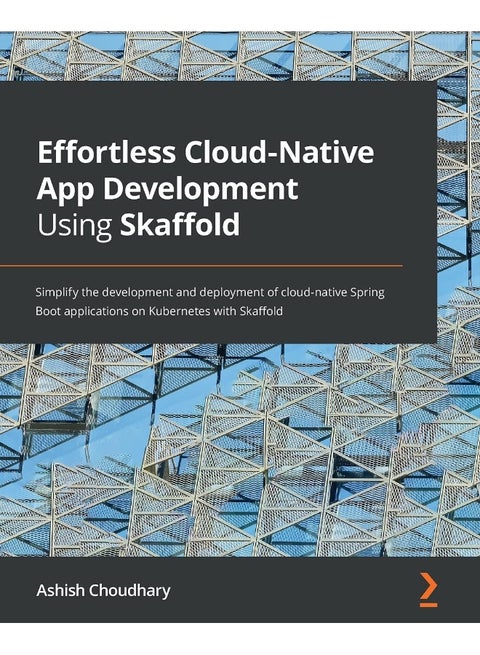 Effortless Cloud-Native App Development Using Skaffold: Simplify the development and deployment of cloud-native Spring Boot applications on Kubernetes with Skaffold
